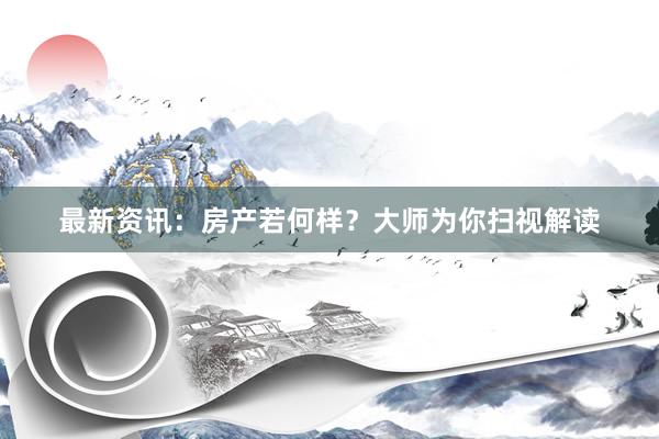 最新资讯：房产若何样？大师为你扫视解读